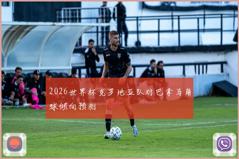 2026世界杯克罗地亚队对巴拿马角球倾向预测