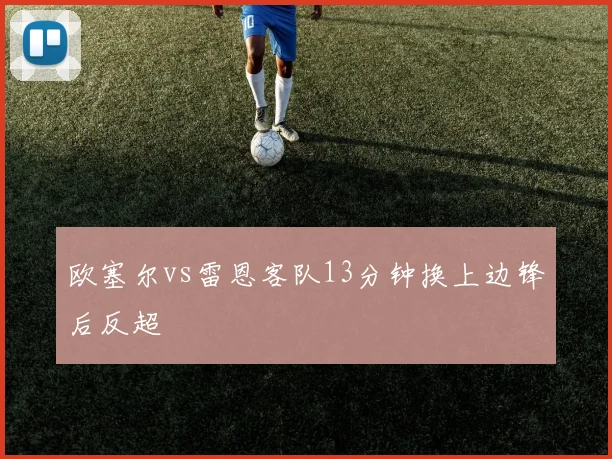 欧塞尔vs雷恩客队13分钟换上边锋后反超