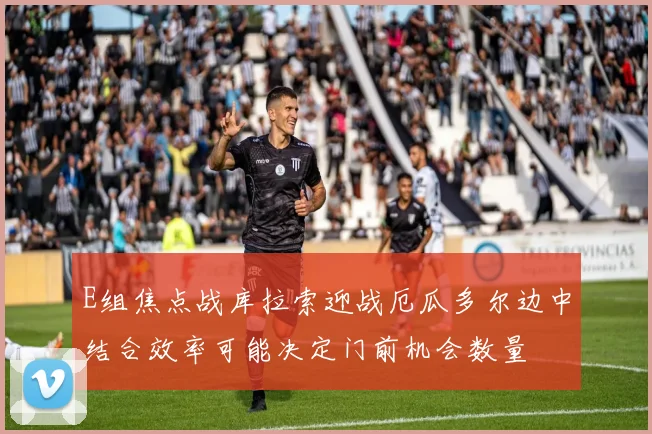 E组焦点战库拉索迎战厄瓜多尔边中结合效率可能决定门前机会数量