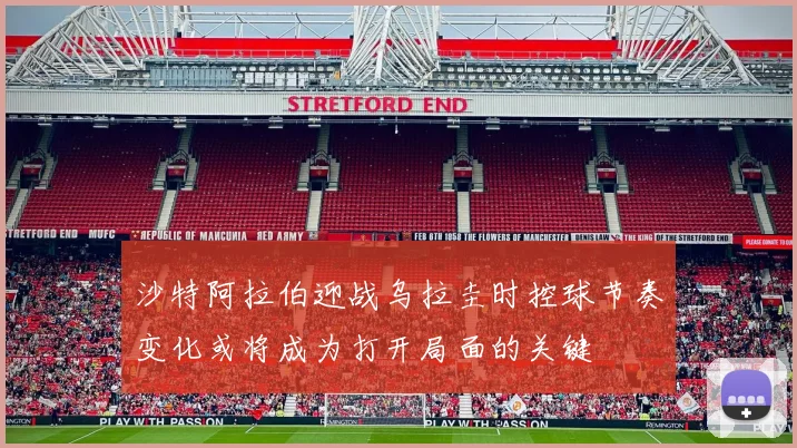 沙特阿拉伯迎战乌拉圭时控球节奏变化或将成为打开局面的关键
