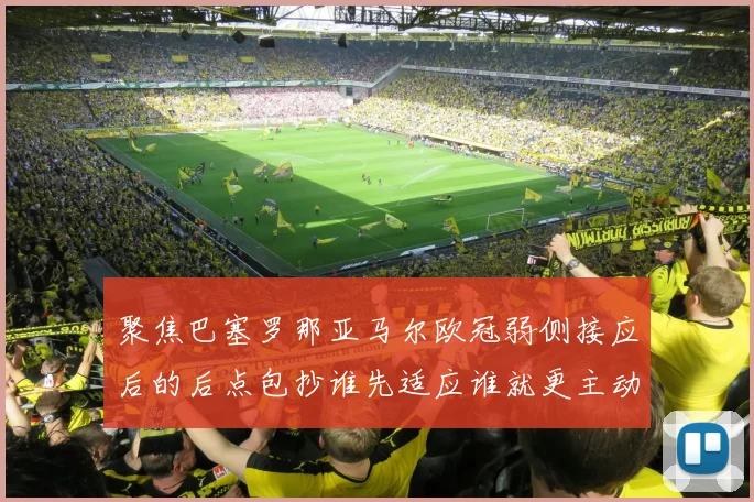 聚焦巴塞罗那亚马尔欧冠弱侧接应后的后点包抄谁先适应谁就更主动