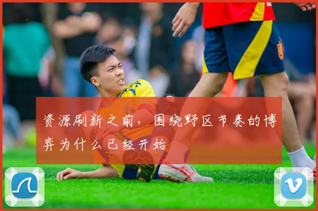 资源刷新之前，围绕野区节奏的博弈为什么已经开始