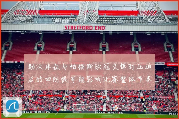 勒沃库森与帕福斯欧冠交锋时压迫后的回防很可能影响比赛整体节奏