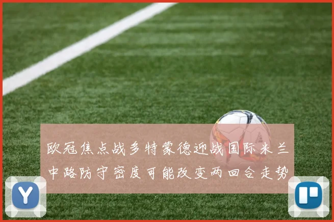 欧冠焦点战多特蒙德迎战国际米兰中路防守密度可能改变两回合走势